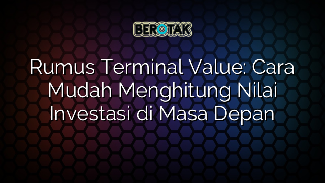 Rumus Terminal Value: Cara Mudah Menghitung Nilai Investasi di Masa Depan