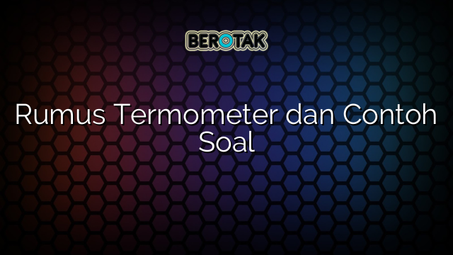 Rumus Termometer dan Contoh Soal