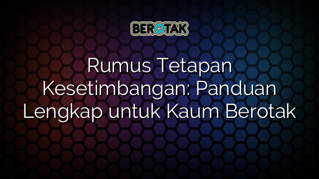 Rumus Tetapan Kesetimbangan: Panduan Lengkap untuk Kaum Berotak