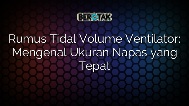 Rumus Tidal Volume Ventilator: Mengenal Ukuran Napas yang Tepat