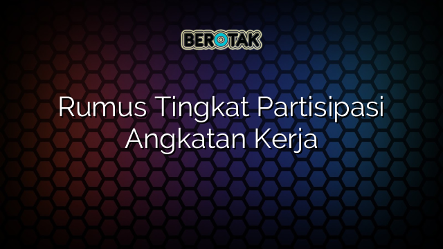Rumus Tingkat Partisipasi Angkatan Kerja