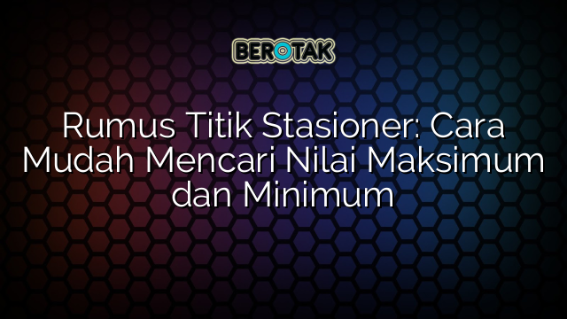 Rumus Titik Stasioner: Cara Mudah Mencari Nilai Maksimum dan Minimum