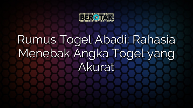 Rumus Togel Abadi: Rahasia Menebak Angka Togel yang Akurat