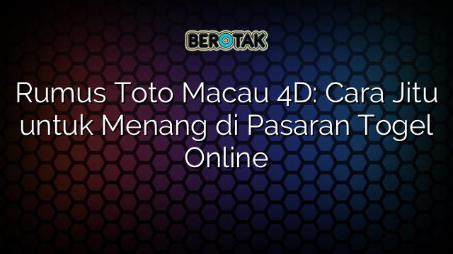 Rumus Toto Macau 4D: Cara Jitu untuk Menang di Pasaran Togel Online