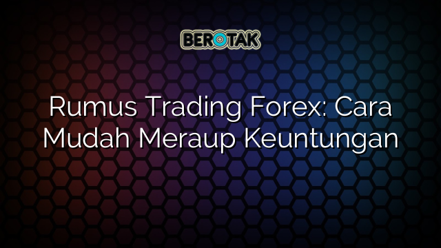 Rumus Trading Forex: Cara Mudah Meraup Keuntungan