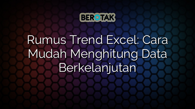 Rumus Trend Excel: Cara Mudah Menghitung Data Berkelanjutan