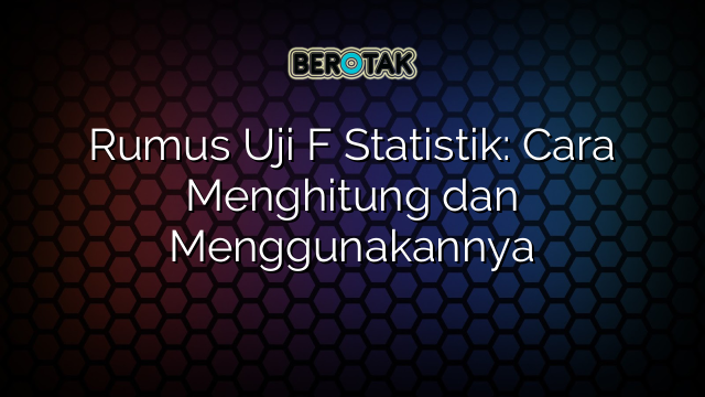 Rumus Uji F Statistik: Cara Menghitung dan Menggunakannya