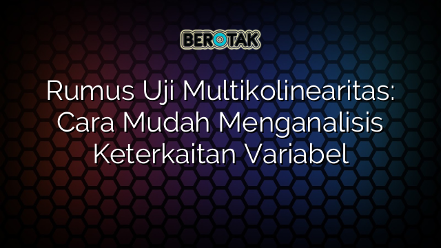 Rumus Uji Multikolinearitas: Cara Mudah Menganalisis Keterkaitan Variabel
