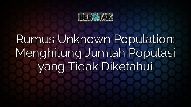 Rumus Unknown Population: Menghitung Jumlah Populasi yang Tidak Diketahui