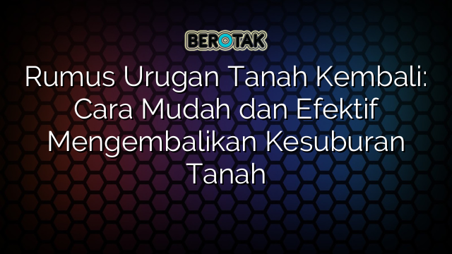Rumus Urugan Tanah Kembali: Cara Mudah dan Efektif Mengembalikan Kesuburan Tanah
