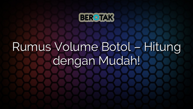 Rumus Volume Botol – Hitung dengan Mudah!