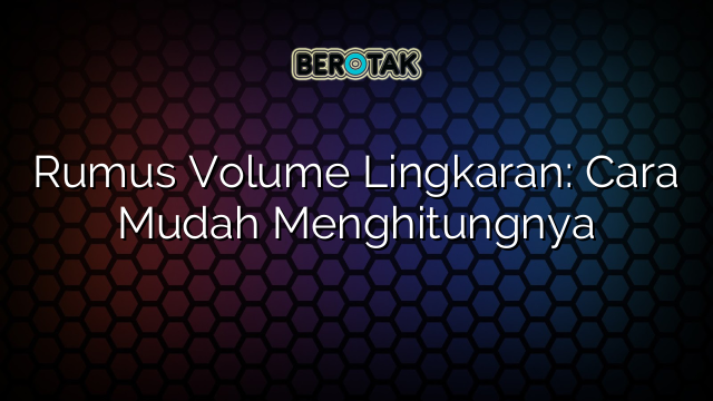 Rumus Volume Lingkaran: Cara Mudah Menghitungnya