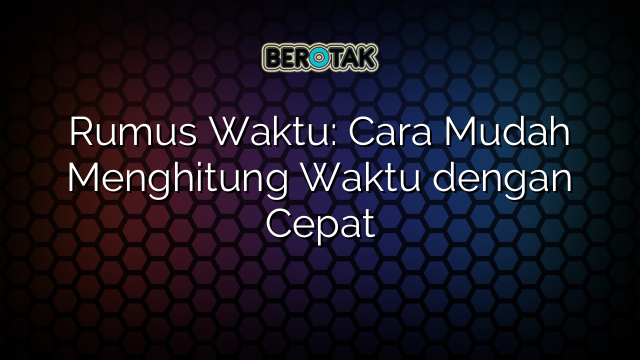 Rumus Waktu: Cara Mudah Menghitung Waktu dengan Cepat