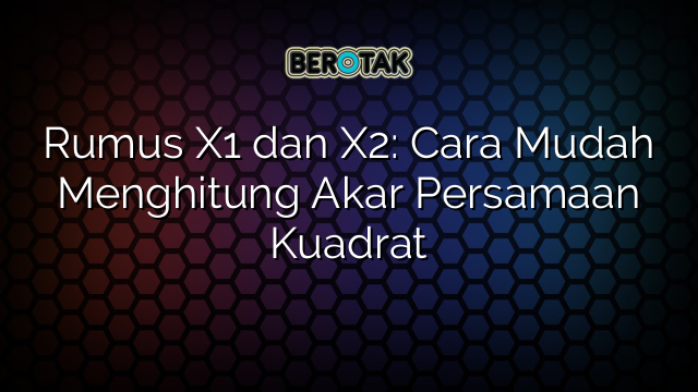Rumus X1 dan X2: Cara Mudah Menghitung Akar Persamaan Kuadrat