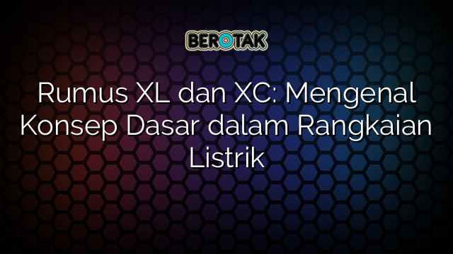 Rumus XL dan XC: Mengenal Konsep Dasar dalam Rangkaian Listrik
