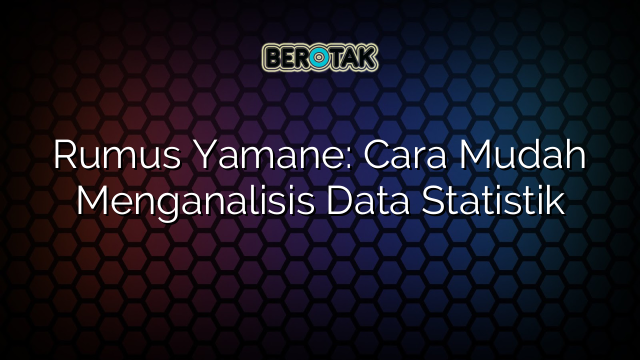 Rumus Yamane: Cara Mudah Menganalisis Data Statistik