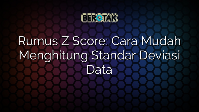 Rumus Z Score: Cara Mudah Menghitung Standar Deviasi Data