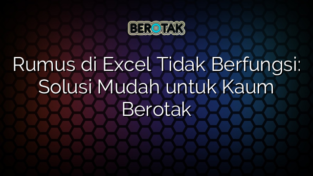 Rumus di Excel Tidak Berfungsi: Solusi Mudah untuk Kaum Berotak