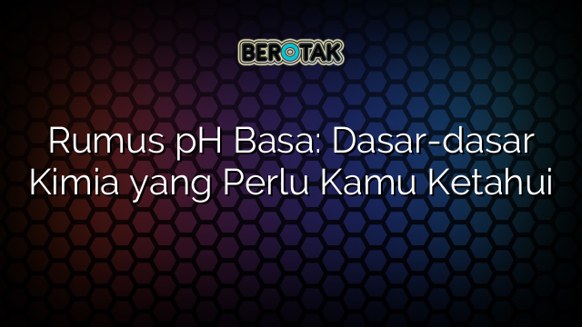 Rumus pH Basa: Dasar-dasar Kimia yang Perlu Kamu Ketahui