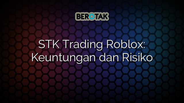 STK Trading Roblox: Keuntungan dan Risiko