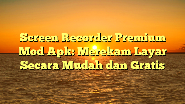 √ Screen Recorder Premium Mod Apk: Merekam Layar Secara Mudah dan Gratis √ Screen Recorder Premium Mod Apk: Merekam Layar Secara Mudah dan Gratis