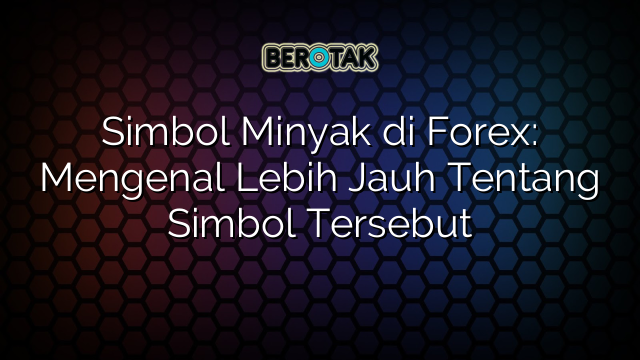 Simbol Minyak di Forex: Mengenal Lebih Jauh Tentang Simbol Tersebut