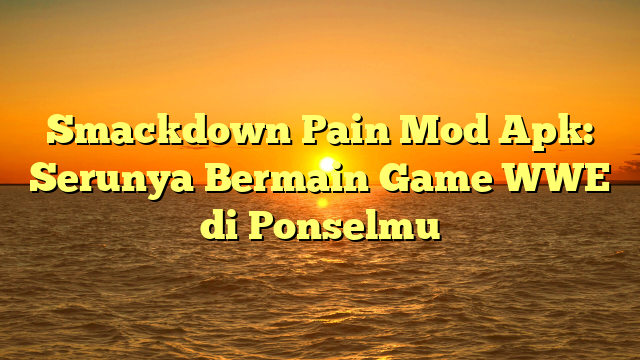 Smackdown Pain Mod Apk: Serunya Bermain Game WWE di Ponselmu
