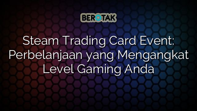 Steam Trading Card Event: Perbelanjaan yang Mengangkat Level Gaming Anda