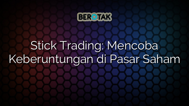 Stick Trading: Mencoba Keberuntungan di Pasar Saham