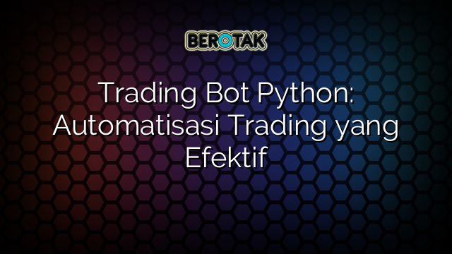 √ Trading Bot Python: Automatisasi Trading yang Efektif
