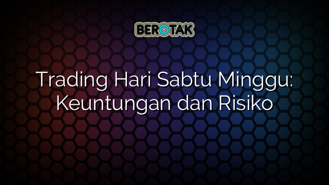 Trading Hari Sabtu Minggu: Keuntungan dan Risiko