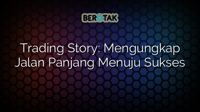 Trading Story: Mengungkap Jalan Panjang Menuju Sukses
