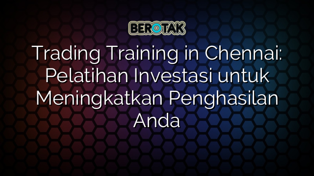 Trading Training in Chennai: Pelatihan Investasi untuk Meningkatkan Penghasilan Anda