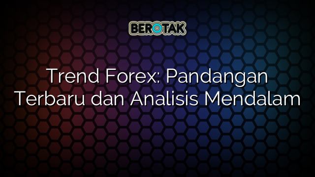 Trend Forex: Pandangan Terbaru dan Analisis Mendalam