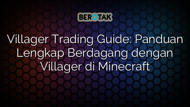 Villager Trading Guide: Panduan Lengkap Berdagang dengan Villager di Minecraft
