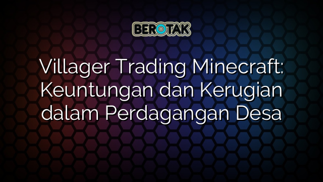 Villager Trading Minecraft: Keuntungan dan Kerugian dalam Perdagangan Desa