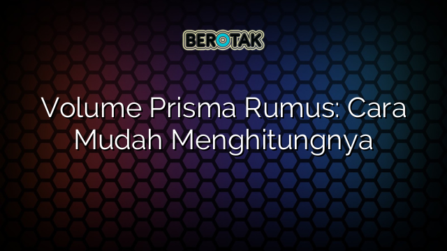 Volume Prisma Rumus: Cara Mudah Menghitungnya