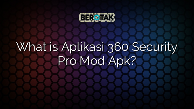 √ What is Aplikasi 360 Security Pro Mod Apk? √ What is Aplikasi 360 Security Pro Mod Apk?