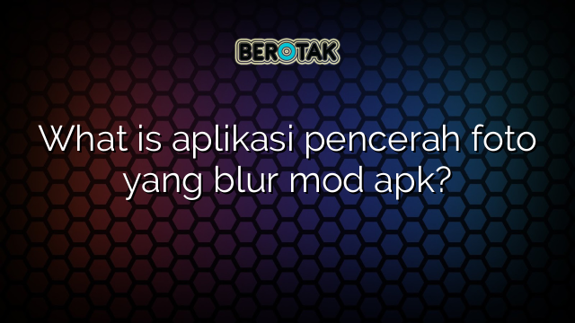 What is aplikasi pencerah foto yang blur mod apk?