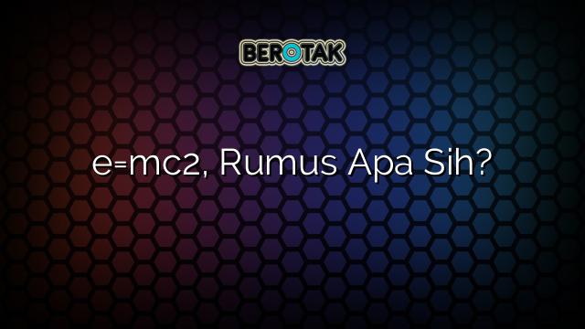 e=mc2, Rumus Apa Sih?